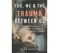 You, Me and The Trauma Between Us: Rebuilding intimacy when your body still remembers what your mind wants to forget (The Clarity in Connection Series)