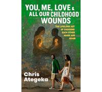 You, Me, Love and All our Childhood Wounds: The Life Long Art of Choosing Each Other Again and Again