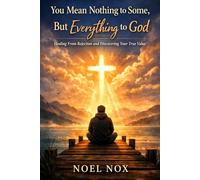 You Mean Nothing to Some, But Everything to God: Healing From Rejection and Discovering Your True Value