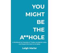 You Might Be The A**hole: A Workbook for Everyday A**holes, Accidental Jerks, and People Who Want to Do Better