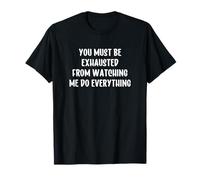 You Must Be Exhausted from Watching Me Do Everything Camiseta