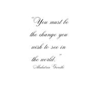You must be the change you wish to see in the world