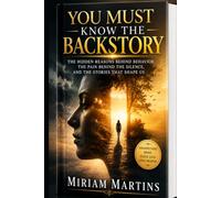 YOU MUST KNOW THE BACK STORY: The Hidden Reasons Behind Behavior, the Pain Behind the Silence, and the Stories That Shape Us
