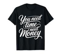 You Need Time I Need Money Motivación para moler ajetreo |- Camiseta