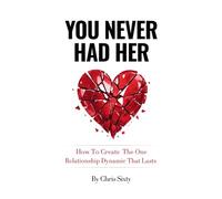 You Never Had Her: How To Create The One Relationship Dynamic That Lasts