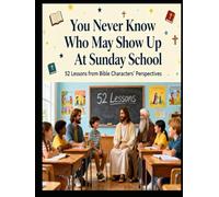 You Never Know Who May Show Up At Sunday School: 52 Lessons From Bible Characters Perspectives
