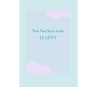 You not here to be HAPPY: You here to life live