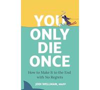You Only Die Once: How To Make It To The End With No Regrets