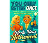 YOU ONLY RETIRE ONCE: 120 Fresh, Fun & Inspiring Things to Do in Retirement: Perfect Retirement Gift and Activity Guide for Women and Men