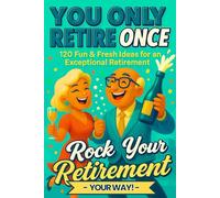 YOU ONLY RETIRE ONCE (UK). Rock Your Retirement: A Perfect Retirement Gift with 120 Ideas to Stay Active, Inspired and Loving Life After Work
