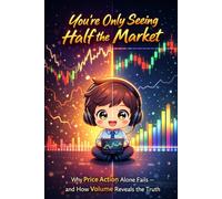You Only See Half the Marke: Why Price Action Alone Fails - And How Volume Reveals What Others Miss (Smart Money Trading Reihe“)
