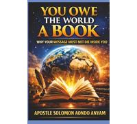 YOU OWE THE WORLD A BOOK: WHY YOUR MESSAGE MUST NOT DIE INSIDE