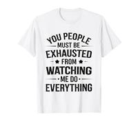 You People Must be Exhausted from Watching Me Do Everything Camiseta