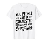 You People Must be Exhausted from Watching Me Do Everything Camiseta