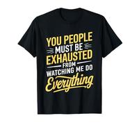 You People Must be Exhausted from Watching Me Do Everything Camiseta