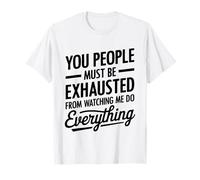 You People Must be Exhausted from Watching Me Do Everything Camiseta