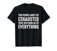 You People Must be Exhausted from Watching Me Do Everything Camiseta