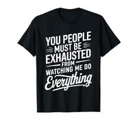 You People Must be Exhausted from Watching Me Do Everything Camiseta