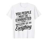 You People Must be Exhausted from Watching Me Do Everything Camiseta