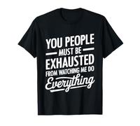 You People Must be Exhausted from Watching Me Do Everything Camiseta