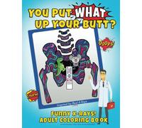 You Put What Up Your Butt? Funny Adult Coloring Book for Radiologists, X-Ray Techs, Nurses & Doctors: 1 (Funny X-Rays)