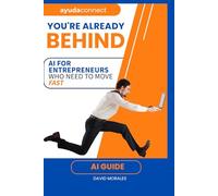 You’re Already Behind:: AI for Entrepreneurs Who Need to Move Fast