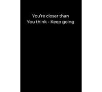 You’re Closer Than You Think. Keep Going.: A Minimalist Black Journal for Motivation, Perseverance, and Quiet Progress