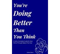 You’re Doing Better Than You Think: A Calm, Complete Guide for New Moms Through Baby’s First Year
