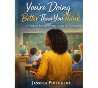 You’re Doing Better Than You Think: A Teacher’s Journey of Faith, Growth, and Encouragement