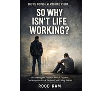 YOU’RE DOING EVERYTHING RIGHT…. SO WHY ISN’T LIFE WORKING: Uncovering The Hidden Mental Patterns That Keep You Stuck, Drained, and Falling Behind