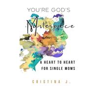 You’re God’s Masterpiece: A Heart to Heart For Single Moms