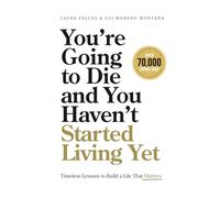 You’re Going to Die and You Haven’t Started Living Yet: Timeless Lessons to Build a Life That Matters
