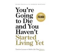 You’re Going to Die and You Haven’t Started Living Yet: Timeless Lessons to Build a Life That Matters