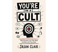 You’re in a Cult: Why Everyone’s Lost Their Mind and How to Get Yours Back