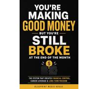 You’re Making Good Money - But You’re Still Broke at the End of the Month: How to Control Spending, Build Long-Term Financial Discipline, and Turn Income Into Real Career Leverage