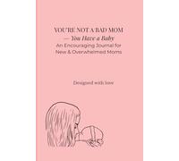 YOU’RE NOT A BAD MOM - YOU HAVE A BABY: An Encouraging Journal for New & Overwhelmed Mothers