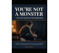 YOU’RE NOT A MONSTER You’re the Good Son at His Breaking Point: The Adult Son Caregiver’s Journal: No One Warned You It Would Feel Like This - Survive the Guilt, Save Your Marriage, Sleep Tonight