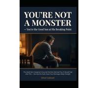 YOU’RE NOT A MONSTER You’re the Good Son at His Breaking Point: The Adult Son Caregiver’s Journal: No One Warned You It Would Feel Like This - Survive the Guilt, Save Your Marriage, Sleep Tonight