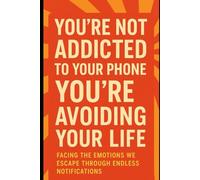 You’re Not Addicted to Your Phone - You’re Avoiding Your Life: Facing the Emotions We Escape Through Endless Notifications