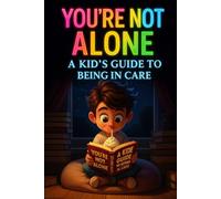 You’re Not Alone: A Kid’s Guide to Being in Care