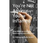You’re Not Anxious-You’re Inflamed: What Medicine Is Missing About Anxiety and Depression