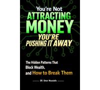 You’re Not Attracting Money, You’re Pushing It Away: The Hidden Patterns That Block Wealth and How to Break Them