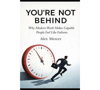 YOU’RE NOT BEHIND: Why Modern Work Makes Capable People Feel Like Failures