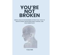 You’re Not Broken: Mental Health for Beginners: 10 Practical Tools to Reduce Stress, Regain Emotional Control, and Build Inner Peace