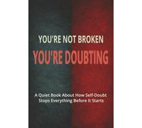 YOU’RE NOT BROKEN: YOU’RE DOUBTING: A Quiet Book About How Self-Doubt Stops Everything Before It Starts (Quiet Books for People Who Think Too Much)