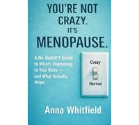 You’re Not Crazy. It’s Menopause: A No-Bullsh*t Guide to What’s Happening to Your Body - and What Actually Helps.