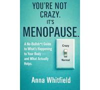 You’re Not Crazy. It’s Menopause: A No-Bullsh*t Guide to What’s Happening to Your Body - and What Actually Helps.