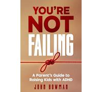 You’re Not Failing: A Parent’s Guide to Raising Kids with ADHD