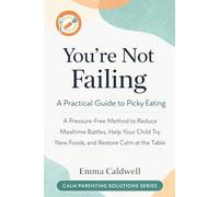 You’re Not Failing: A Practical Guide to Picky Eating: A Pressure-Free Method to Reduce Mealtime Battles, Help Your Child Try New Foods, and Restore ... Table (The Calm Parenting Solutions Series)