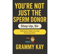 You’re Not Just the Sperm Donor: Step Up, Sir: A Tough-Love Fatherhood Guide for Men Ready to Do Better